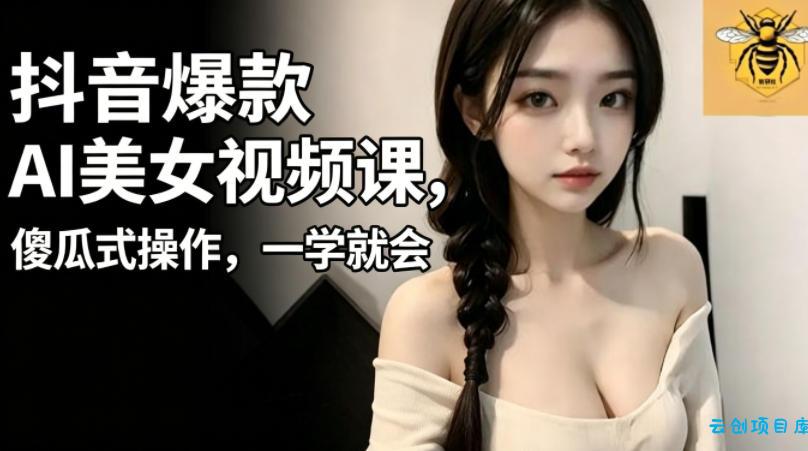 抖音爆款AI美女视频课,傻瓜式操作,一学就会,1个小就能上手