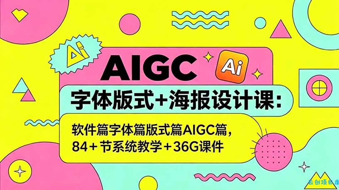 AIGC字体版式+海报设计课：软件篇字体篇版式篇AIGC篇，系统教学+36G课件-云创项目库