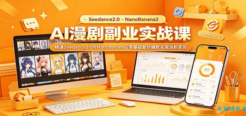 AI漫剧副业实战课：精通Seedance2.0与NanoBanana2零基础复刻爆款实现涨粉变现-云创项目库