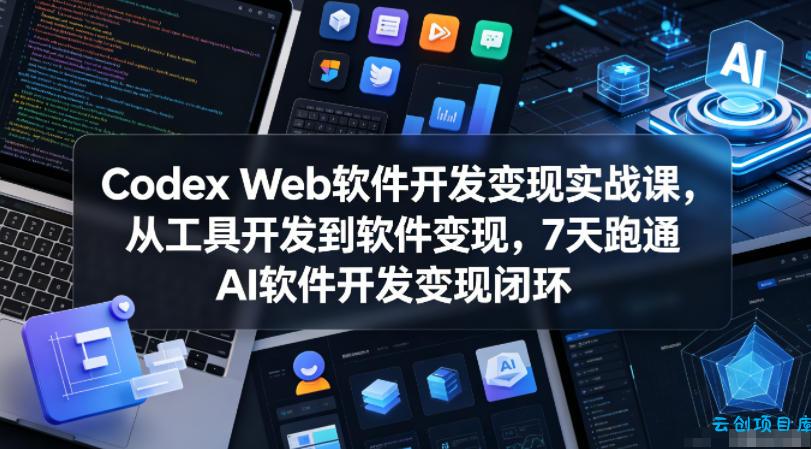 Codex Web软件开发变现实战课,从工具开发到软件变现,7天跑通AI软件开发变现闭环