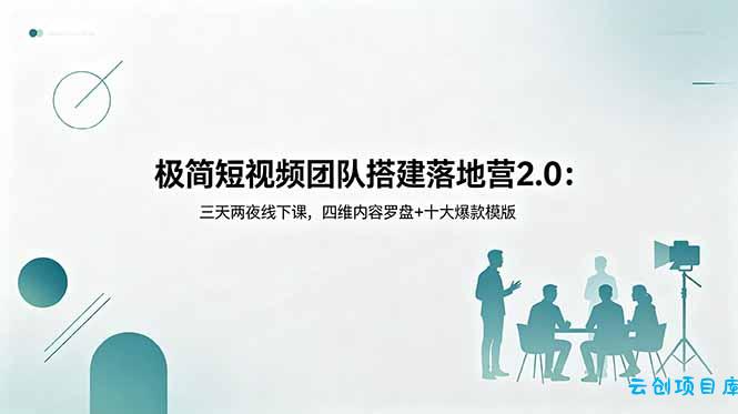极简短视频团队搭建落地营2.0：三天两夜线下课，四维内容罗盘+十大爆款模版-云创项目库