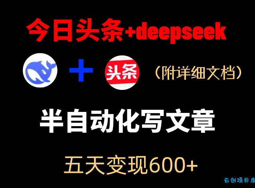 今日头条项目新玩法，deepseek半自动出文章，五天变现6张+-云创项目库