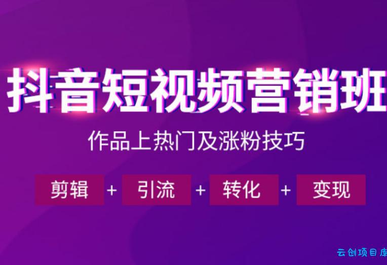 抖音短视频运营班，一门课学会作品上热门及涨粉技巧，引流转化剪辑变现(2026年5月)-云创项目库