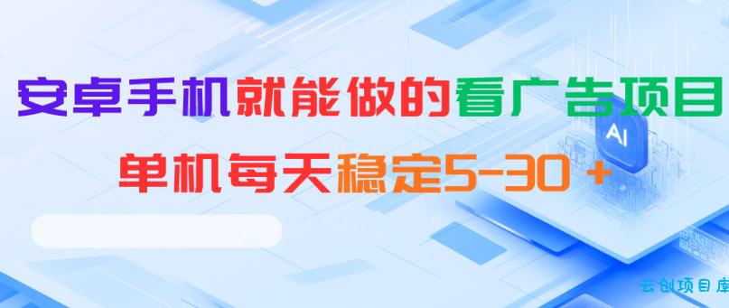 安卓手机就能做的看广告项目，单机每天稳定5-30＋-云创项目库