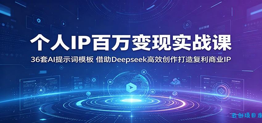 个人IP百万变现实战课：36套AI提示词模板，借助Deepseek高效创作打造复利商业IP-云创项目库