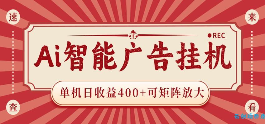 AI智能广告挂机 单机日收益400+ 可矩阵放大 设备越多收益越大 背靠大平台 绿色稳定-云创项目库
