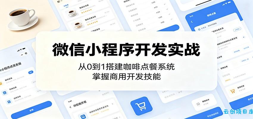 微信小程序开发实战：从0到1搭建咖啡点餐系统，掌握商用开发技能-云创项目库