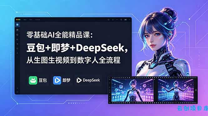 零基础AI全能精品课：豆包+即梦+DeepSeek，从生图生视频到数字人全流程-云创项目库