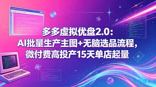 多多虚拟优盘2.0：AI批量生产主图+无脑选品流程，微付费高投产15天单店起量-云创项目库