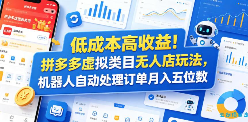 低成本高收益！拼多多虚拟类目无人店玩法，机器人自动处理订单月入五位数【揭秘】-云创项目库