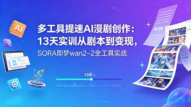 多工具提速AI漫剧创作：13天实训从剧本到变现，SORA即梦wan2-2全工具实战-云创项目库