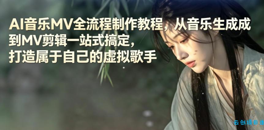 AI音乐MV全流程制作教程，从音乐生成到MV剪辑一站式搞定，打造属于自己的虚拟歌手-云创项目库