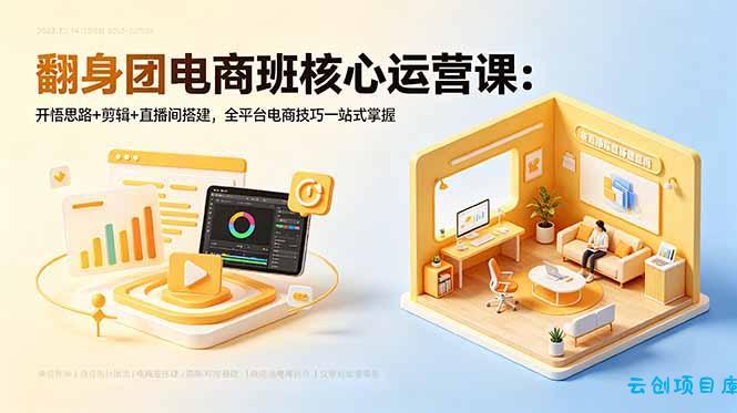 翻身团电商班核心运营课：开悟思路+剪辑+直播间搭建，全平台电商技巧一站式掌握-云创项目库