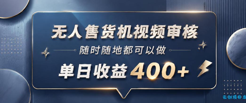 无人售货机视频审核，一部手机随时随地都可以做，10秒一单，单日收益400+【揭秘】-云创项目库