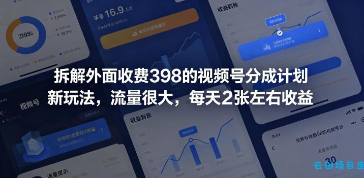 拆解外面收费398的视频号分成计划新玩法，流量很大，每天2张左右收益-云创项目库