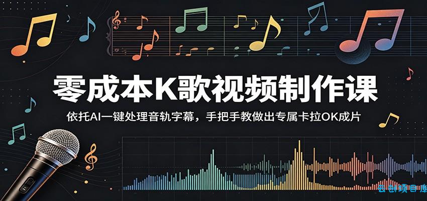 零成本K歌视频制作课：依托AI一键处理音轨字幕，手把手教做出专属卡拉OK成片-云创项目库