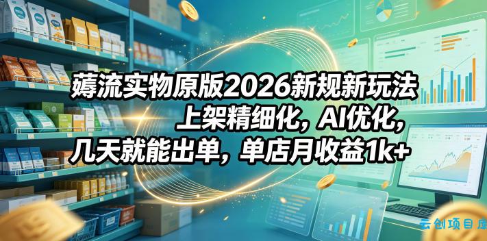 薅流实物原版2026新规新玩法,上架精细化,AI优化,几天就能出单,单店月收益1k+