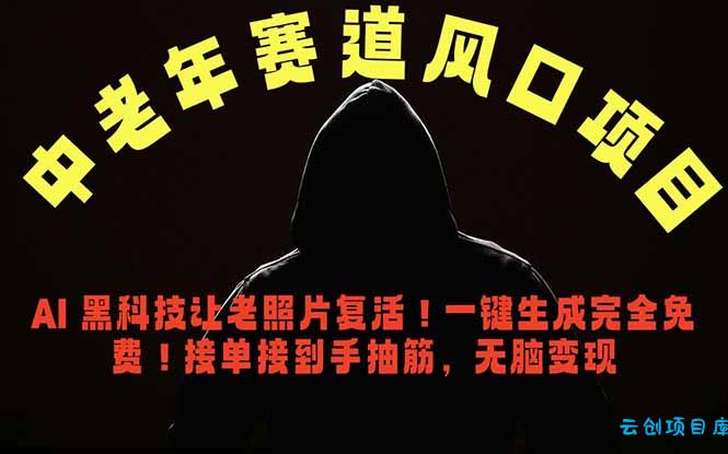 中老年风口项目，AI 黑科技让老照片复活！一键生成完全免费！接单接到手抽筋，无脑变现-云创项目库