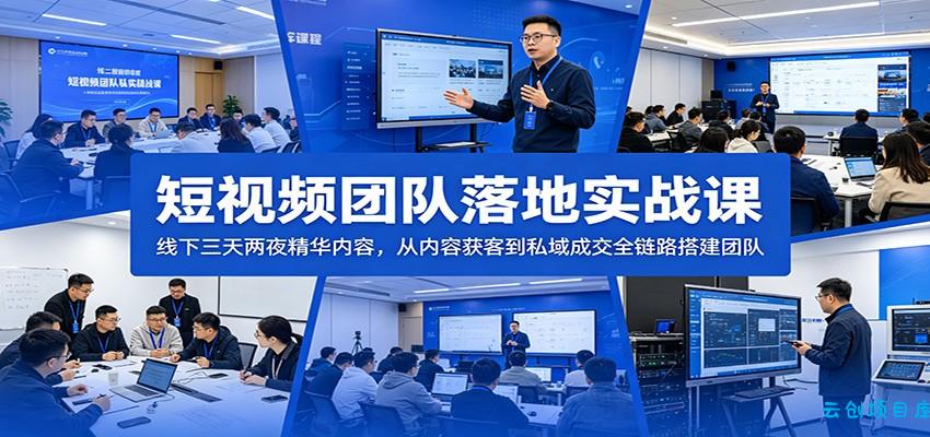 短视频团队落地实战课：线下三天两夜精华内容，从内容获客到私域成交全链路搭建团队-云创项目库