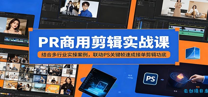 PR商用剪辑实战课：结合多行业实操案例，联动PS关键帧速成接单剪辑功底-云创项目库