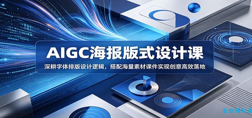 AIGC海报版式设计课：深耕字体排版设计逻辑，搭配海量素材课件实现创意高效落地-云创项目库