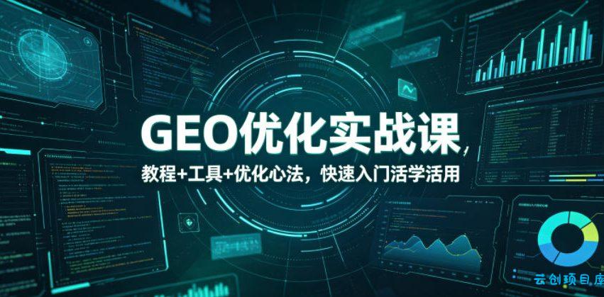 GEO优化实战课，教程+工具+优化心法，快速入门活学活用-云创项目库