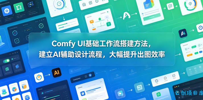Comfy UI基础工作流搭建方法，建立AI辅助设计流程，大幅提升出图效率-云创项目库
