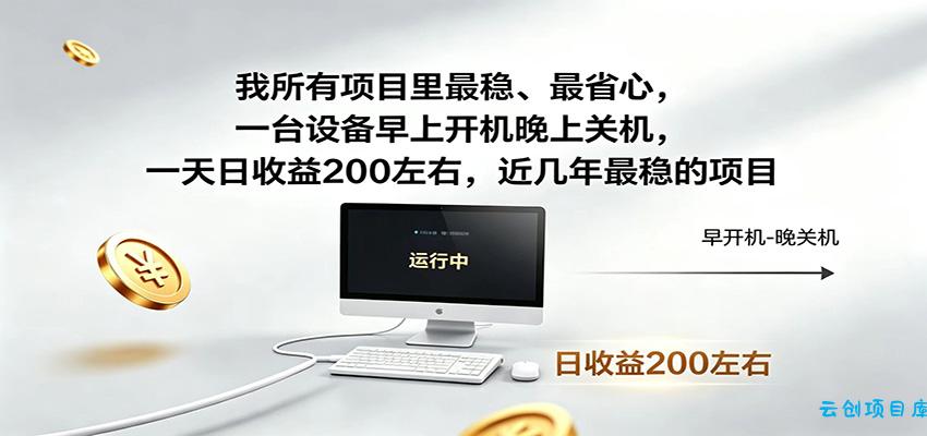 一台设备早上开机晚上关机，一天日收益200左右，近几年最稳的项目-云创项目库