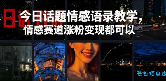 今日话题情感语录教学，情感赛道涨粉变现都可以-云创项目库
