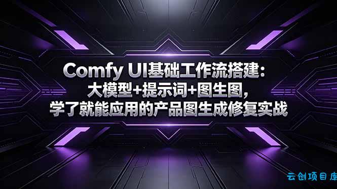 Comfy UI基础工作流搭建：大模型+提示词+图生图，学了就能应用的产品图生成修复实战-云创项目库