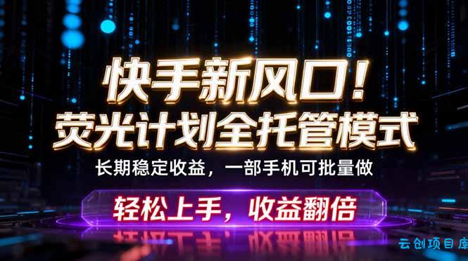 快手新风口！荧光计划全托管躺赚，不用自己干，批量操作月入3W+-云创项目库