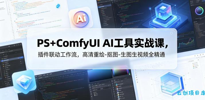 PS+ComfyUI AI工具实战课，插件联动工作流，高清重绘-抠图-生图生视频全精通-云创项目库