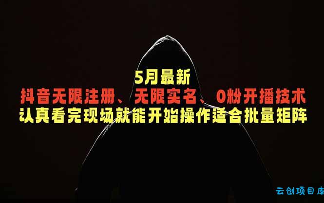 5月最新抖音无限注册、无限实名、0粉开播技术，认真看完现场就能开始操作，适合批量矩阵-云创项目库