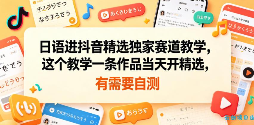 日语进抖音精选独家赛道教学，这个教学一条作品当天开精选，有需要自测-云创项目库