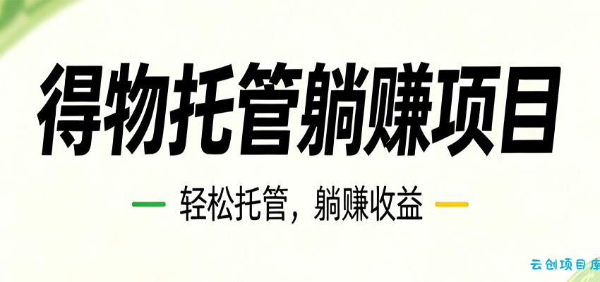 26年6月必做！得物视频激励项目，全自动运营单号月利润3600+-云创项目库