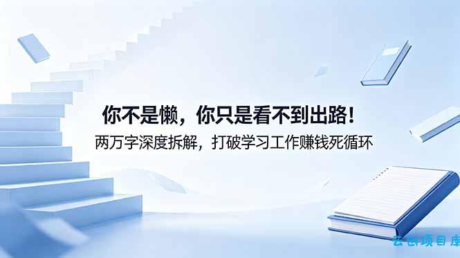 付费文章：你不是懒，你只是看不到出路！两万字深度拆解，打破学习工作赚钱死循环-云创项目库