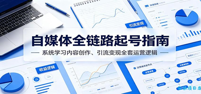 自媒体全链路起号指南：系统学习内容创作、引流变现全套运营逻辑-云创项目库