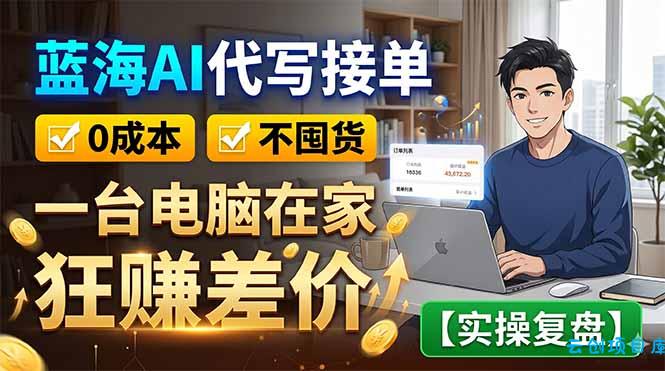 蓝海AI代写接单：0成本不囤货，一台电脑在家狂赚差价【实操复盘】-云创项目库