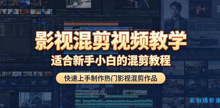 影视混剪视频教学，适合新手小白的混剪教程，快速上手制作热门影视混剪作品-云创项目库