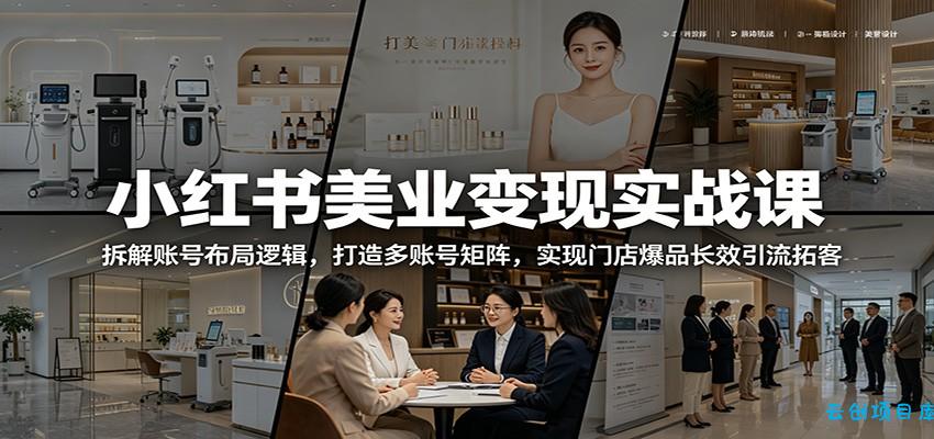小红书美业变现实战课：拆解账号布局逻辑，打造多账号矩阵，实现门店爆品长效引流拓客-云创项目库