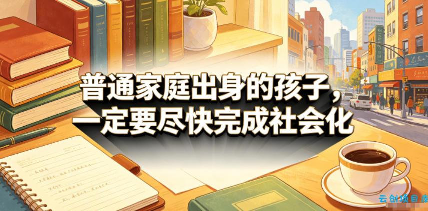 付费文章：普通家庭出身的孩子，一定要尽快完成社会化-云创项目库