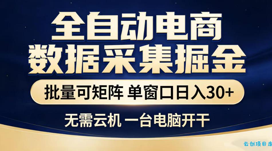 全自动电商数据采集掘金，批量可矩阵单窗口日入30+，无需云机一台电脑开干【揭秘】-云创项目库