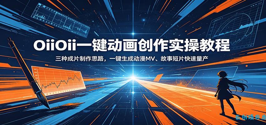 OiiOii一键动画创作实操教程：三种成片制作思路，一键生成动漫MV、故事短片快速量产-云创项目库