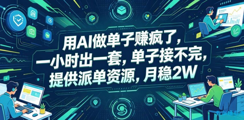 用AI做单子賺疯了，一小时出一套，单子接不完，提供派单资源，月稳2W【揭秘】-云创项目库
