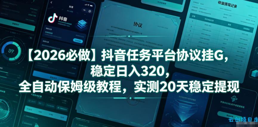 【2026必做】抖音任务平台协议挂G，稳定日入320，全自动保姆级教程，实测20天稳定提现【揭秘】-云创项目库