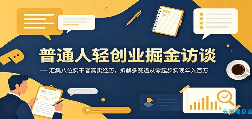普通人轻创业掘金访谈：汇集八位实干者真实经历，拆解多赛道从零起步实现年入百万-云创项目库