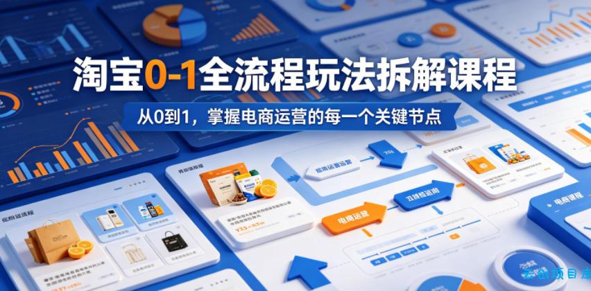 淘宝0-1全流程玩法拆解课程，从0到1，掌握电商运营的每一个关键节点-云创项目库