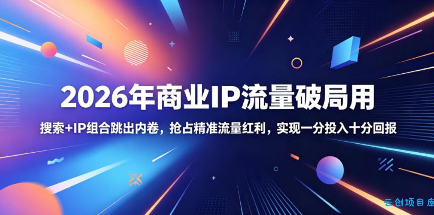 2026年商业IP流量破局用，搜索+IP组合跳出内卷，抢占精准流量红利，实现一分投入十分回报-云创项目库
