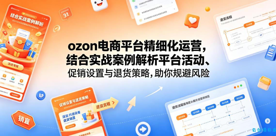 ozon电商平台精细化运营，结合实战案例解析平台活动、促销设置与退货策略，助你规避风险、提升销量-云创项目库