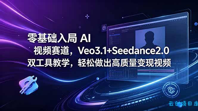 零基础入局 AI 视频赛道，Veo3.1+Seedance2.0 双工具教学，轻松做出高质量变现视频-云创项目库
